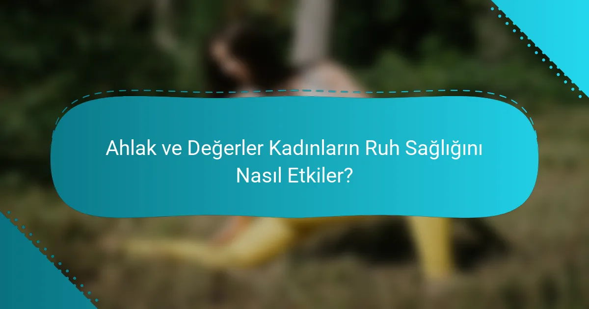Ahlak ve Değerler Kadınların Ruh Sağlığını Nasıl Etkiler?