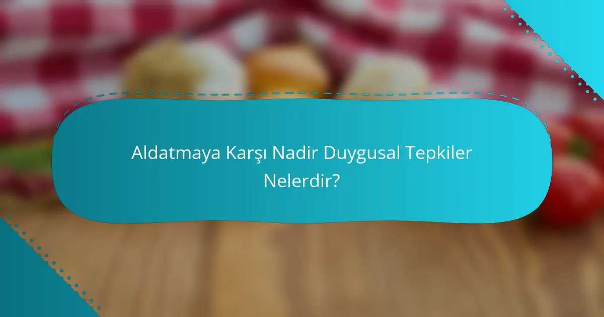 Aldatmaya Karşı Nadir Duygusal Tepkiler Nelerdir?