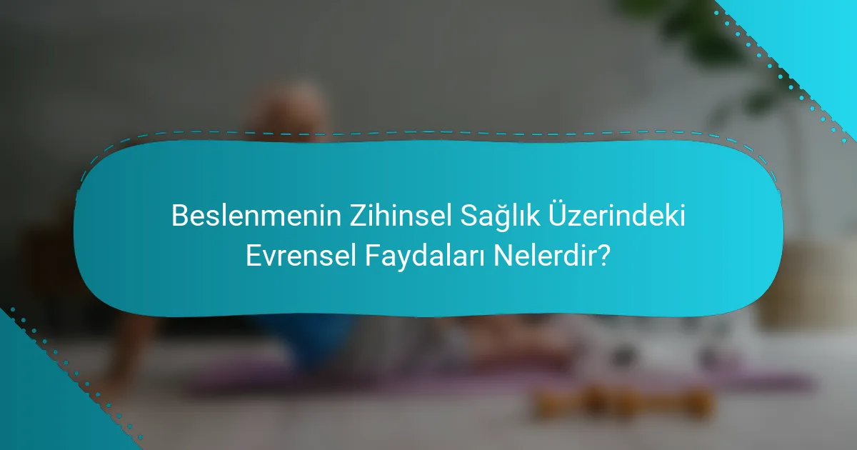 Beslenmenin Zihinsel Sağlık Üzerindeki Evrensel Faydaları Nelerdir?