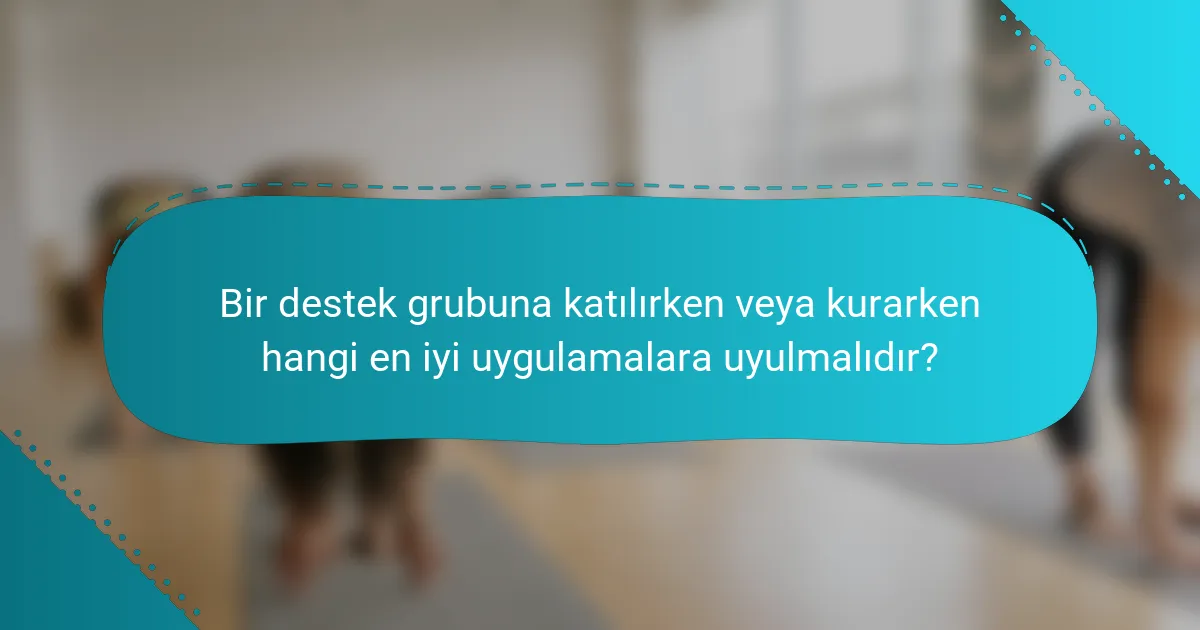 Bir destek grubuna katılırken veya kurarken hangi en iyi uygulamalara uyulmalıdır?