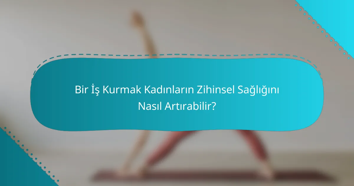 Bir İş Kurmak Kadınların Zihinsel Sağlığını Nasıl Artırabilir?