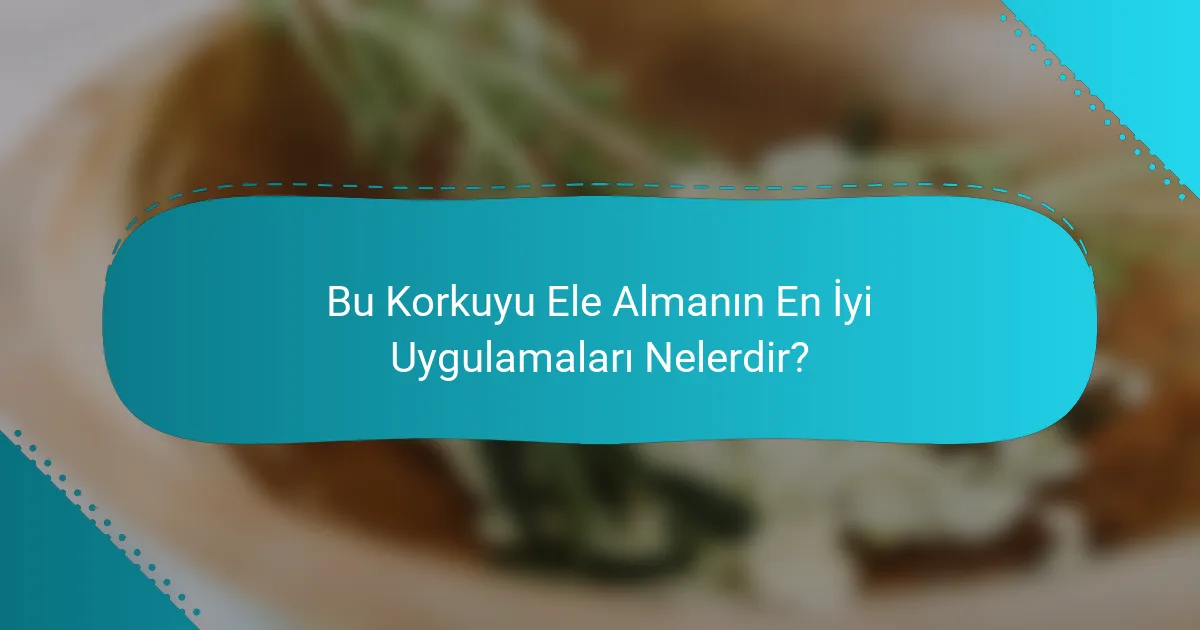 Bu Korkuyu Ele Almanın En İyi Uygulamaları Nelerdir?