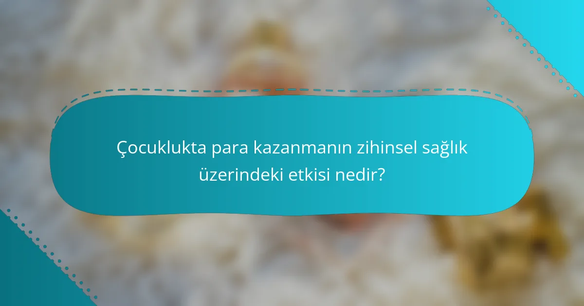 Çocuklukta para kazanmanın zihinsel sağlık üzerindeki etkisi nedir?