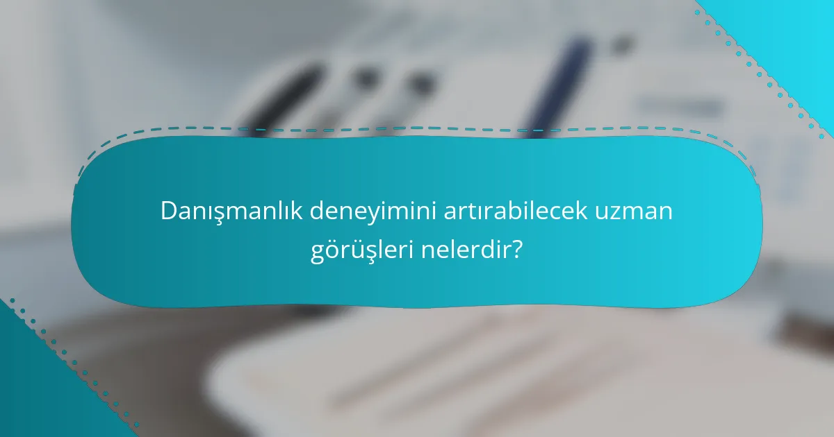 Danışmanlık deneyimini artırabilecek uzman görüşleri nelerdir?