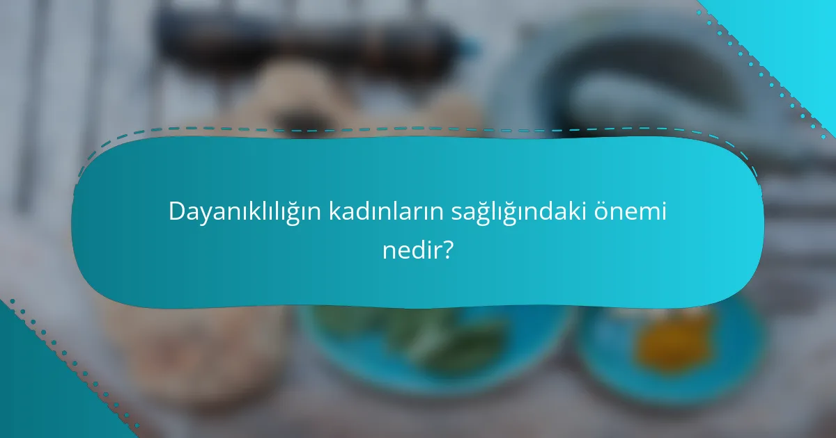 Dayanıklılığın kadınların sağlığındaki önemi nedir?