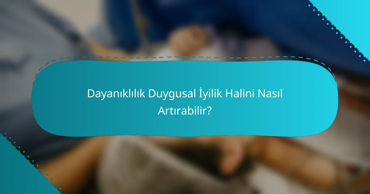 Dayanıklılık Duygusal İyilik Halini Nasıl Artırabilir?