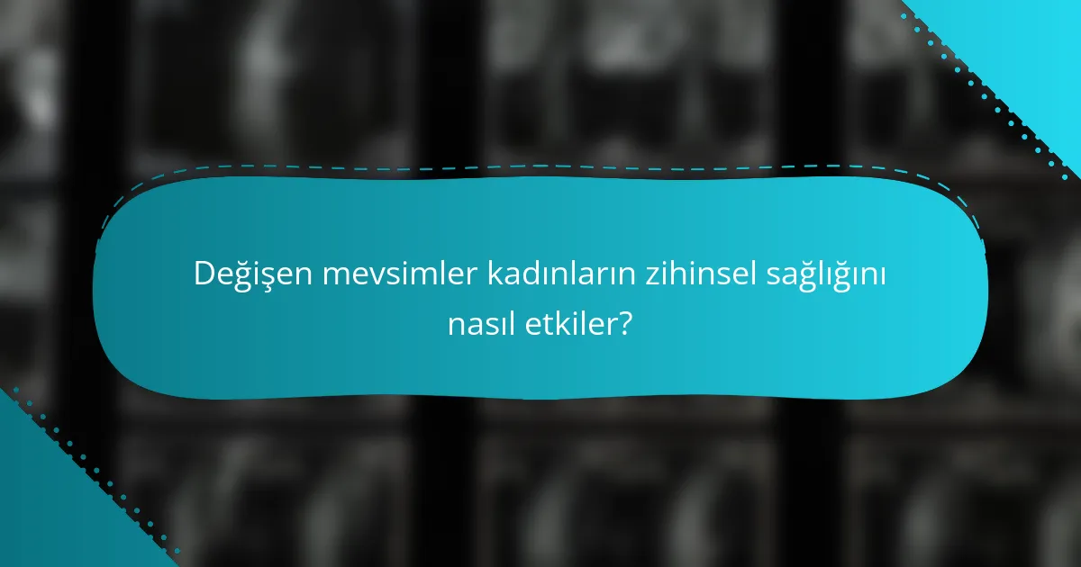 Değişen mevsimler kadınların zihinsel sağlığını nasıl etkiler?