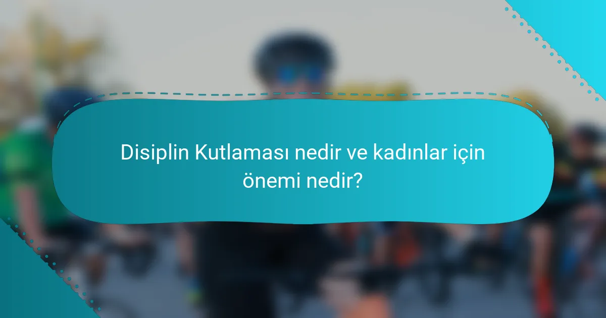 Disiplin Kutlaması nedir ve kadınlar için önemi nedir?