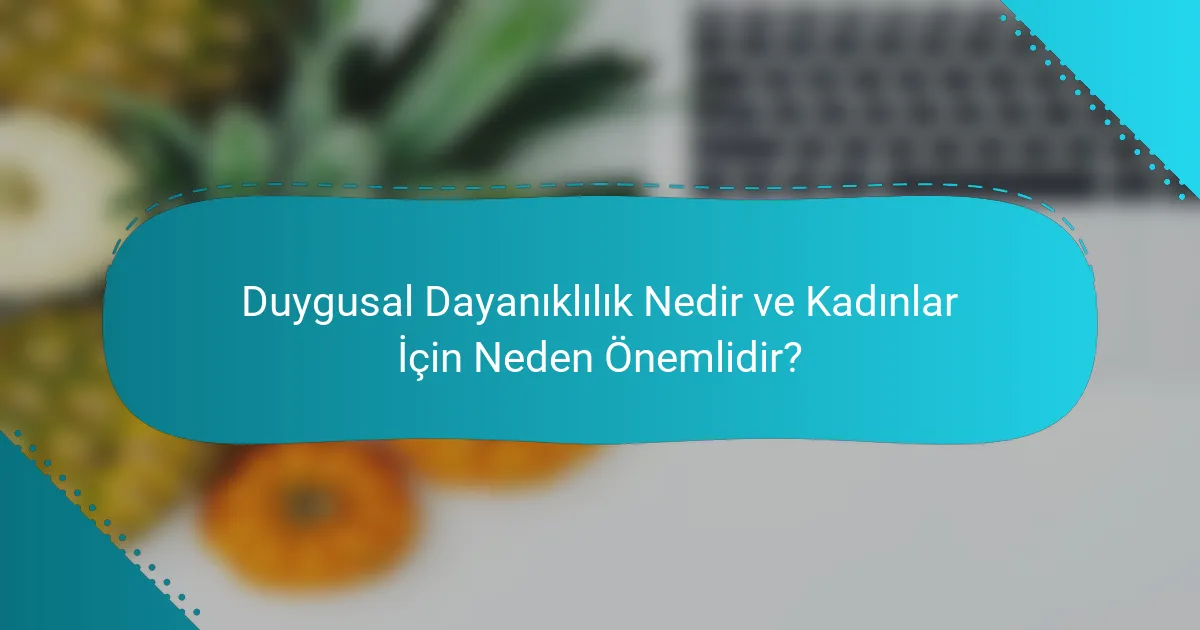 Duygusal Dayanıklılık Nedir ve Kadınlar İçin Neden Önemlidir?