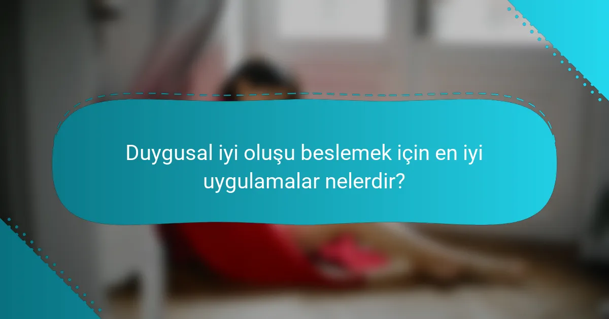 Duygusal iyi oluşu beslemek için en iyi uygulamalar nelerdir?