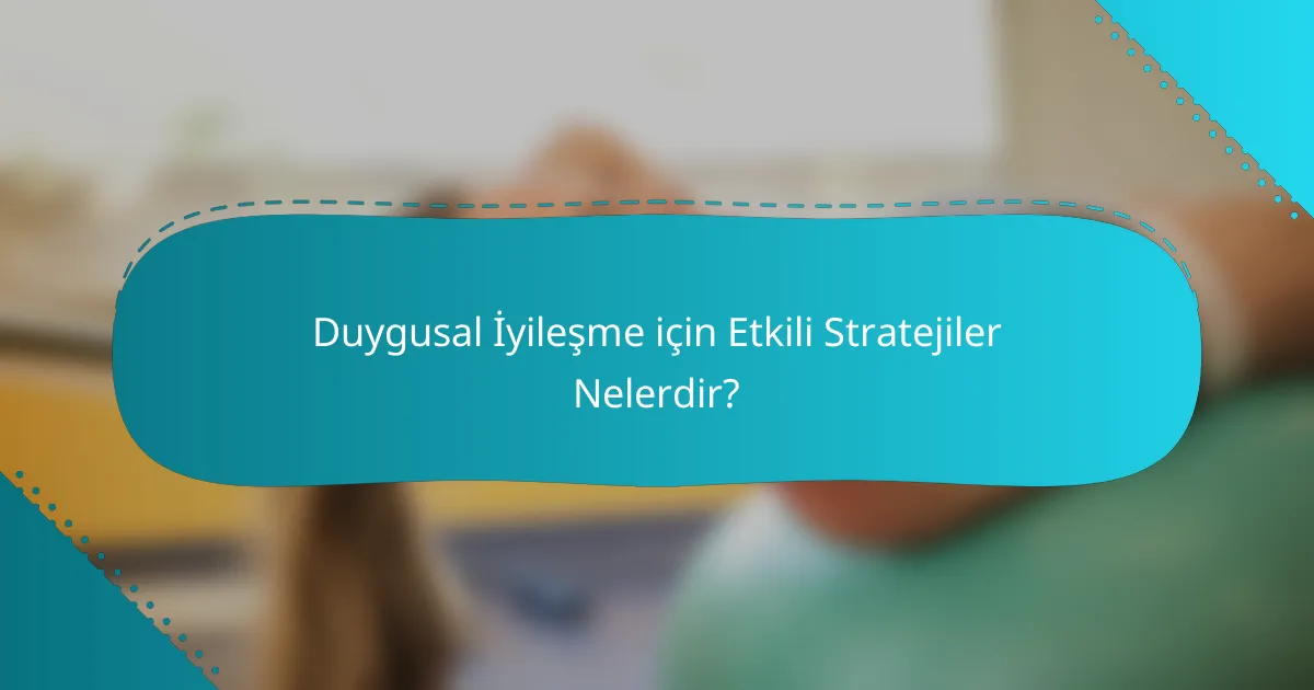 Duygusal İyileşme için Etkili Stratejiler Nelerdir?