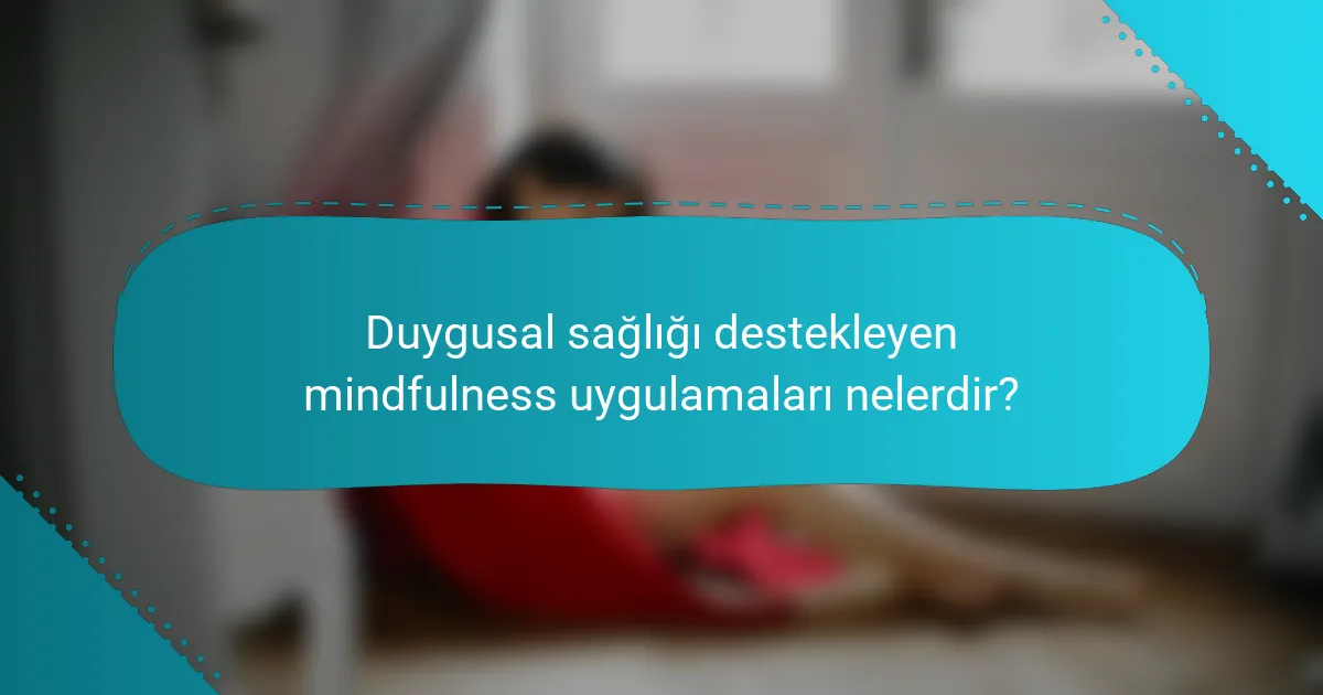 Duygusal sağlığı destekleyen mindfulness uygulamaları nelerdir?