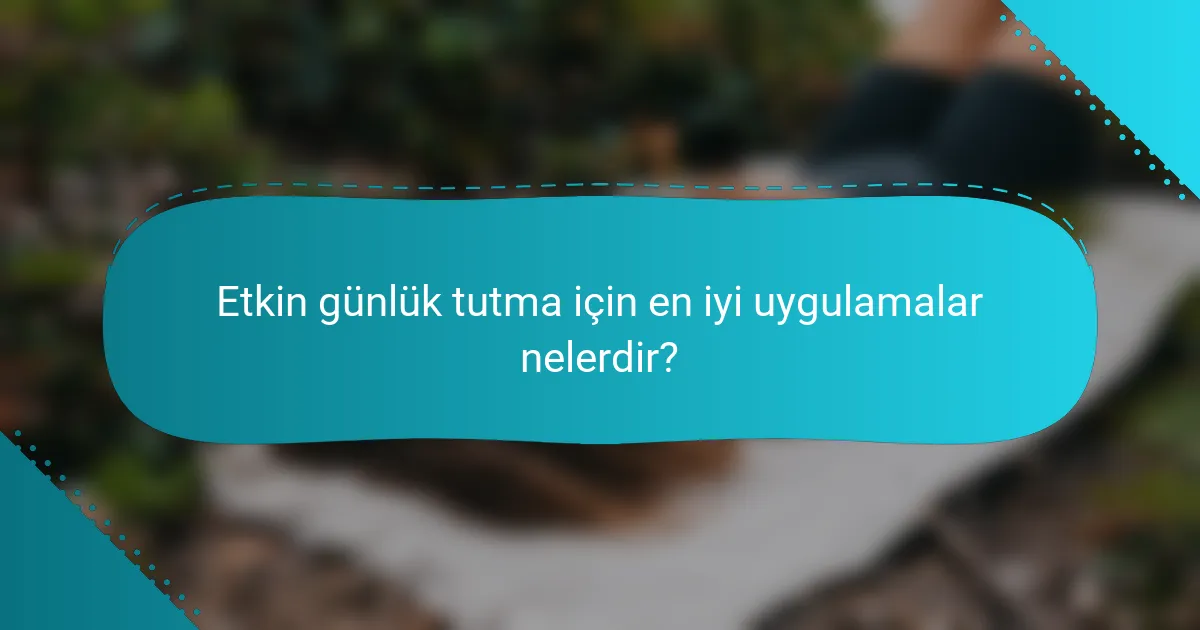 Etkin günlük tutma için en iyi uygulamalar nelerdir?