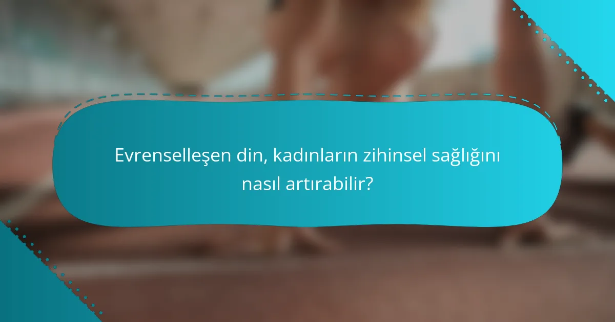 Evrenselleşen din, kadınların zihinsel sağlığını nasıl artırabilir?