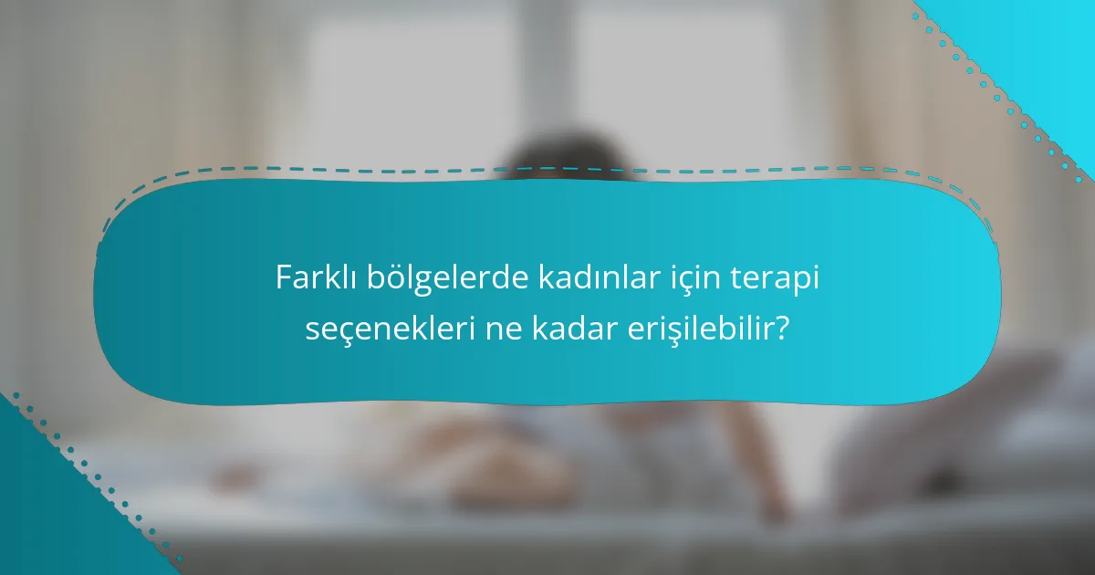 Farklı bölgelerde kadınlar için terapi seçenekleri ne kadar erişilebilir?