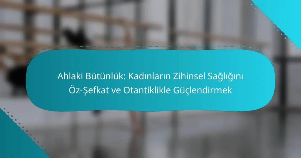 Ahlaki Bütünlük: Kadınların Zihinsel Sağlığını Öz-Şefkat ve Otantiklikle Güçlendirmek