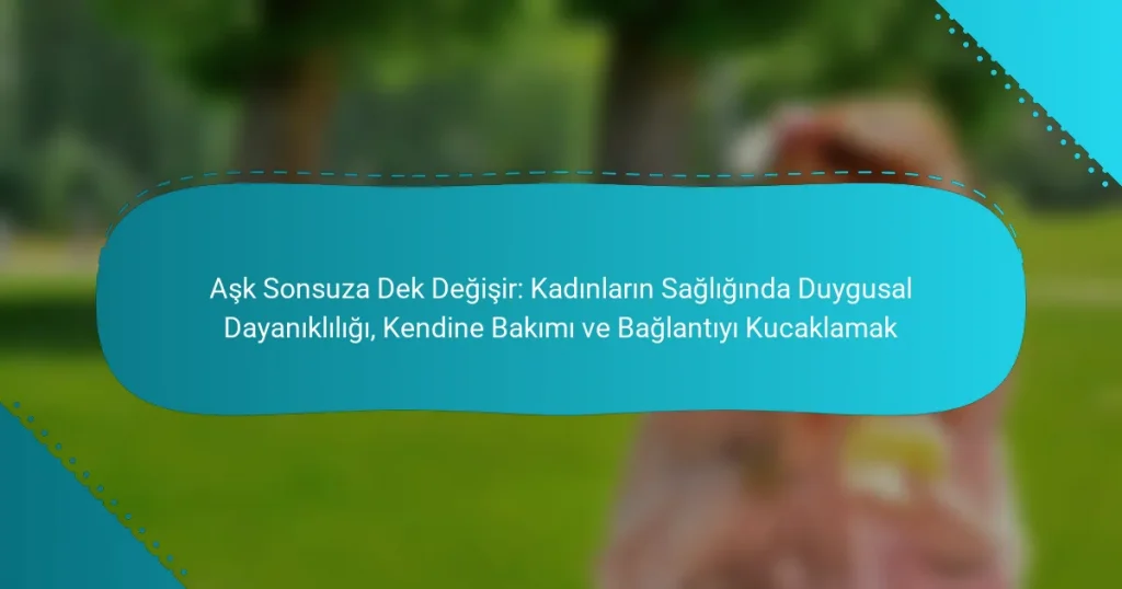 Aşk Sonsuza Dek Değişir: Kadınların Sağlığında Duygusal Dayanıklılığı, Kendine Bakımı ve Bağlantıyı Kucaklamak