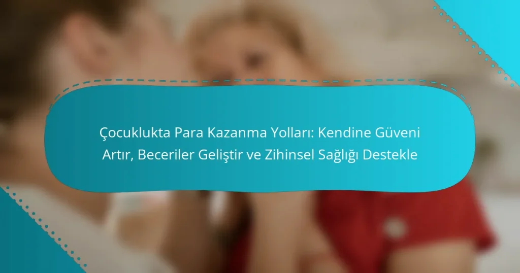 Çocuklukta Para Kazanma Yolları: Kendine Güveni Artır, Beceriler Geliştir ve Zihinsel Sağlığı Destekle
