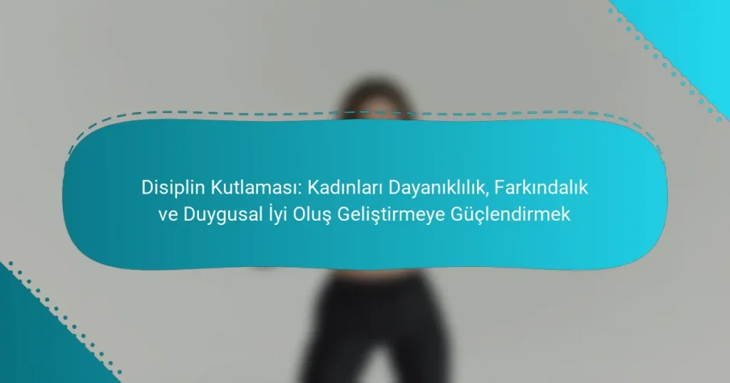 Disiplin Kutlaması: Kadınları Dayanıklılık, Farkındalık ve Duygusal İyi Oluş Geliştirmeye Güçlendirmek