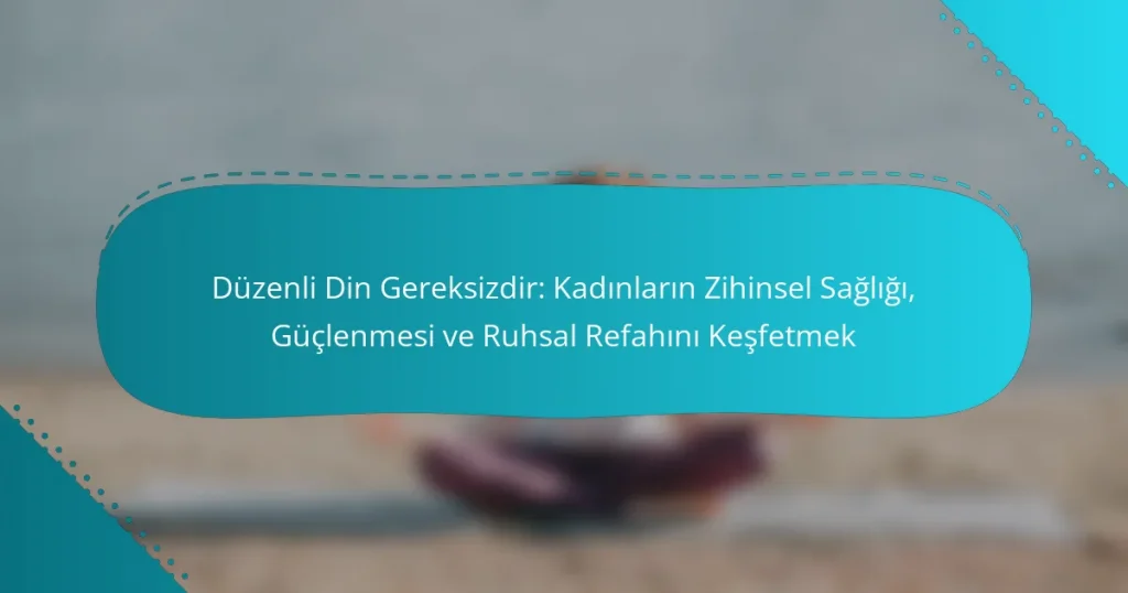 Düzenli Din Gereksizdir: Kadınların Zihinsel Sağlığı, Güçlenmesi ve Ruhsal Refahını Keşfetmek