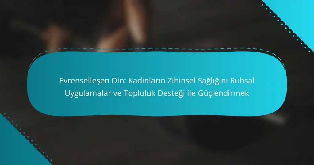 Evrenselleşen Din: Kadınların Zihinsel Sağlığını Ruhsal Uygulamalar ve Topluluk Desteği ile Güçlendirmek