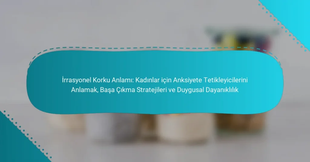 İrrasyonel Korku Anlamı: Kadınlar için Anksiyete Tetikleyicilerini Anlamak, Başa Çıkma Stratejileri ve Duygusal Dayanıklılık