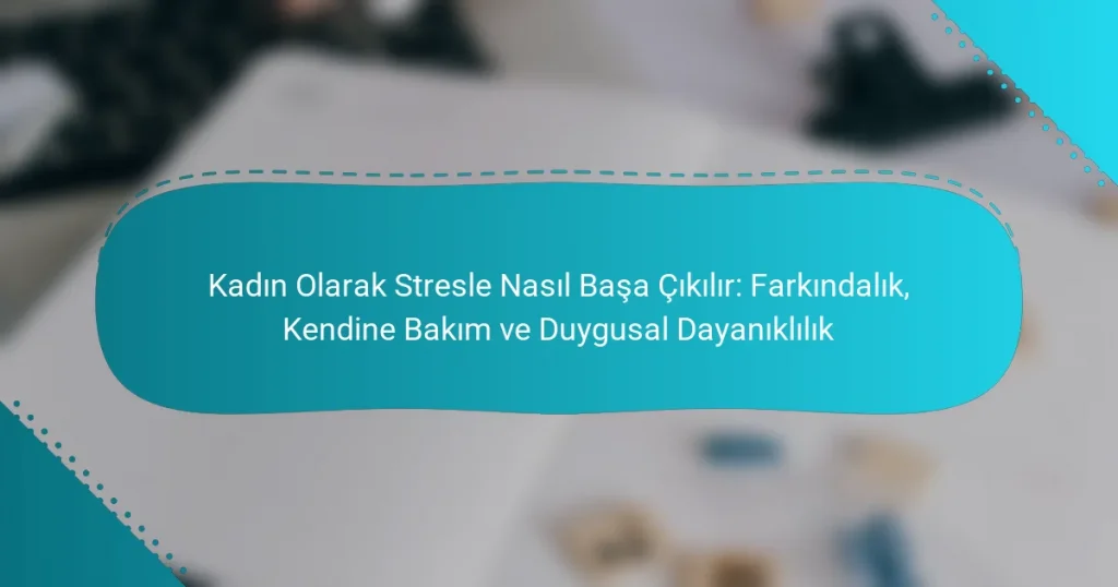 Kadın Olarak Stresle Nasıl Başa Çıkılır: Farkındalık, Kendine Bakım ve Duygusal Dayanıklılık