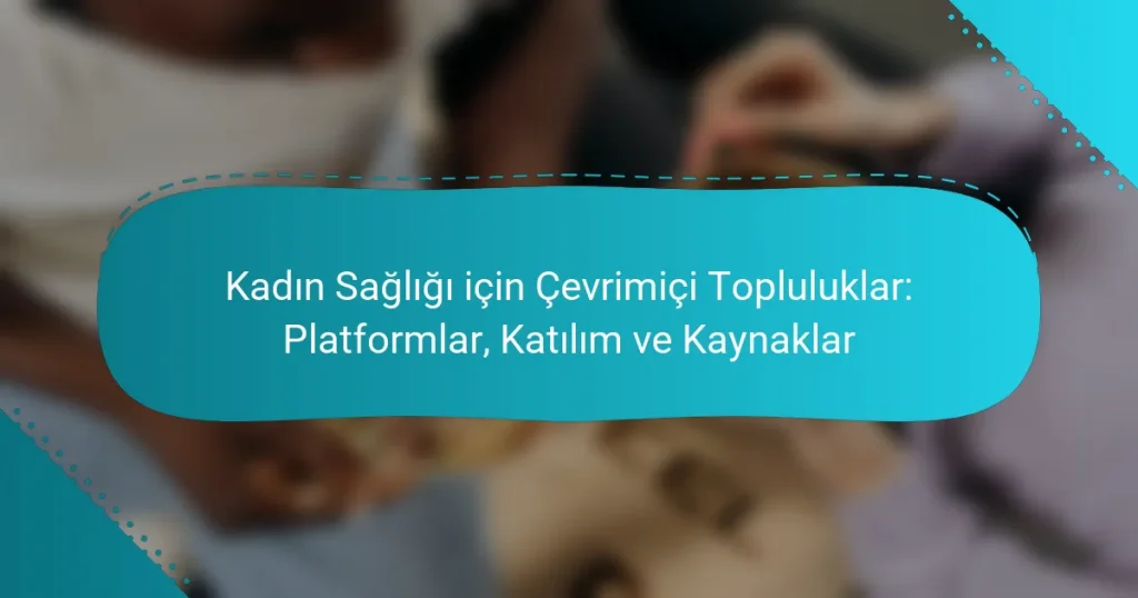 Kadın Sağlığı için Çevrimiçi Topluluklar: Platformlar, Katılım ve Kaynaklar