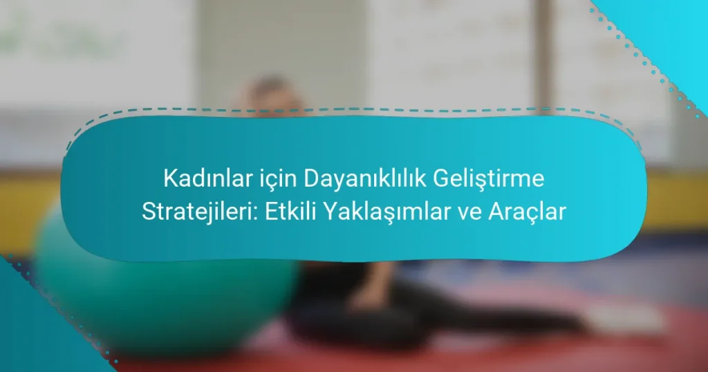 Kadınlar için Dayanıklılık Geliştirme Stratejileri: Etkili Yaklaşımlar ve Araçlar