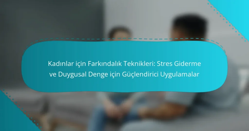 Kadınlar için Farkındalık Teknikleri: Stres Giderme ve Duygusal Denge için Güçlendirici Uygulamalar