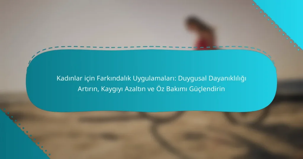 Kadınlar için Farkındalık Uygulamaları: Duygusal Dayanıklılığı Artırın, Kaygıyı Azaltın ve Öz Bakımı Güçlendirin