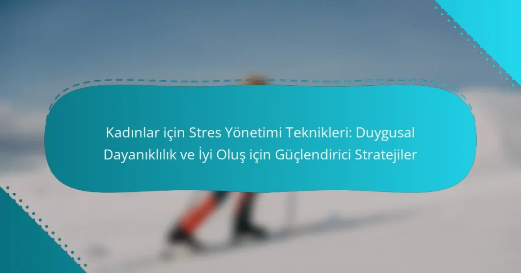 Kadınlar için Stres Yönetimi Teknikleri: Duygusal Dayanıklılık ve İyi Oluş için Güçlendirici Stratejiler