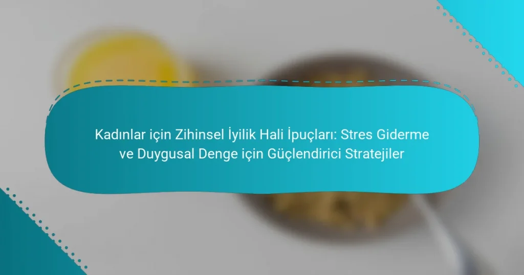 Kadınlar için Zihinsel İyilik Hali İpuçları: Stres Giderme ve Duygusal Denge için Güçlendirici Stratejiler