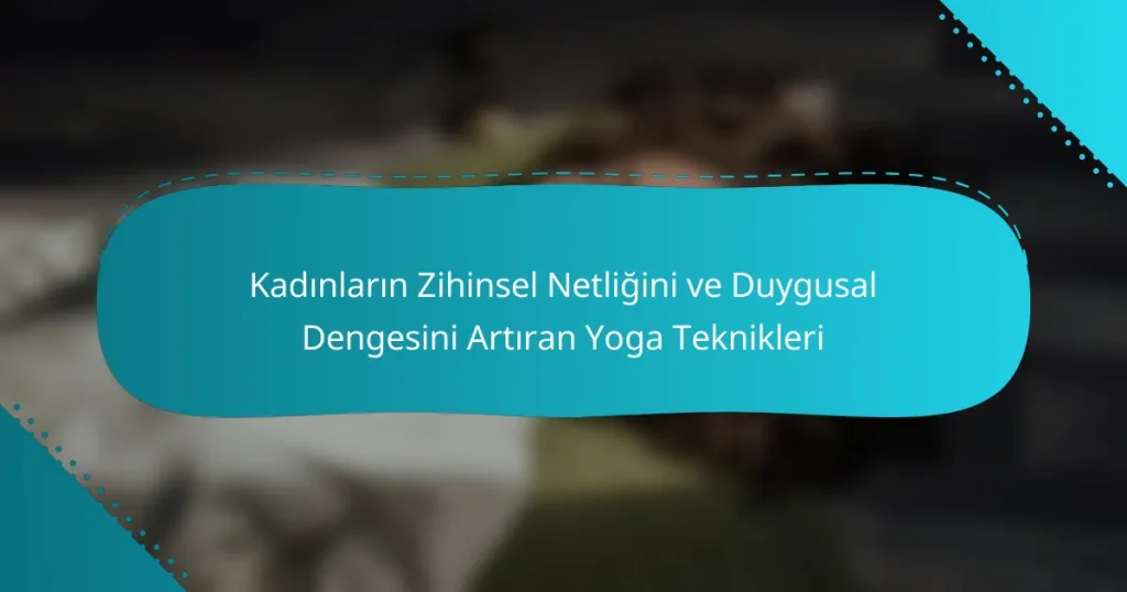 Kadınların Zihinsel Netliğini ve Duygusal Dengesini Artıran Yoga Teknikleri