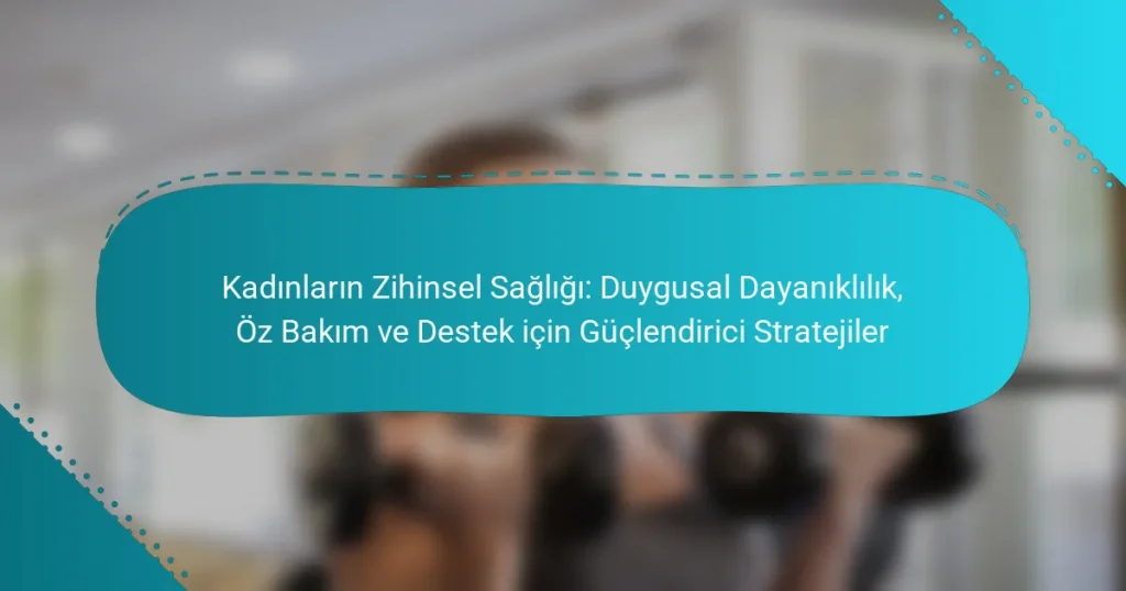 Kadınların Zihinsel Sağlığı: Duygusal Dayanıklılık, Öz Bakım ve Destek için Güçlendirici Stratejiler