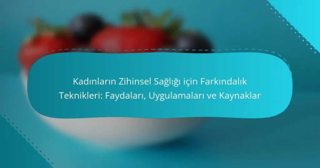 Kadınların Zihinsel Sağlığı için Farkındalık Teknikleri: Faydaları, Uygulamaları ve Kaynaklar