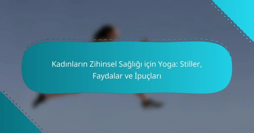 Kadınların Zihinsel Sağlığı için Yoga: Stiller, Faydalar ve İpuçları