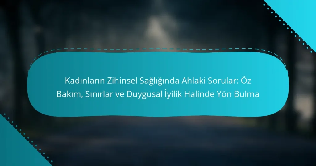 Kadınların Zihinsel Sağlığında Ahlaki Sorular: Öz Bakım, Sınırlar ve Duygusal İyilik Halinde Yön Bulma