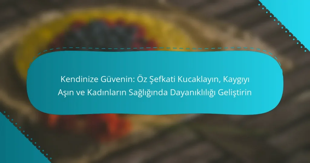 Kendinize Güvenin: Öz Şefkati Kucaklayın, Kaygıyı Aşın ve Kadınların Sağlığında Dayanıklılığı Geliştirin