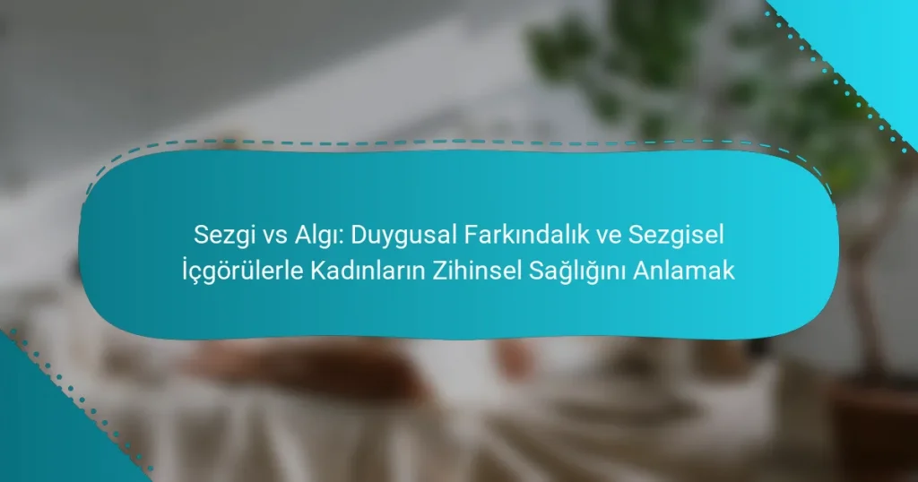 Sezgi vs Algı: Duygusal Farkındalık ve Sezgisel İçgörülerle Kadınların Zihinsel Sağlığını Anlamak