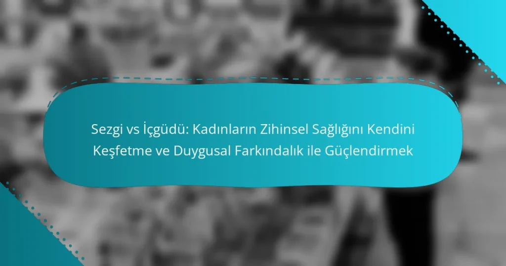 Sezgi vs İçgüdü: Kadınların Zihinsel Sağlığını Kendini Keşfetme ve Duygusal Farkındalık ile Güçlendirmek