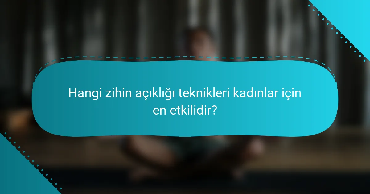 Hangi zihin açıklığı teknikleri kadınlar için en etkilidir?