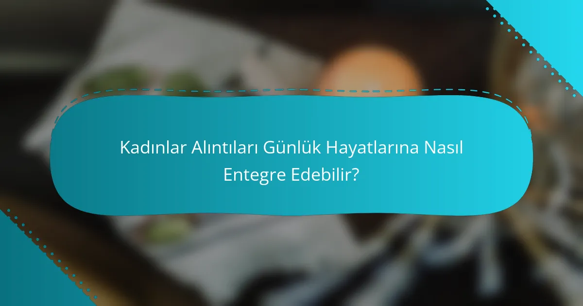 Kadınlar Alıntıları Günlük Hayatlarına Nasıl Entegre Edebilir?