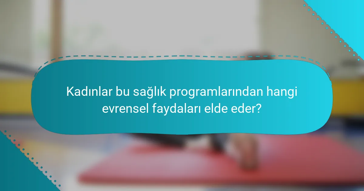 Kadınlar bu sağlık programlarından hangi evrensel faydaları elde eder?
