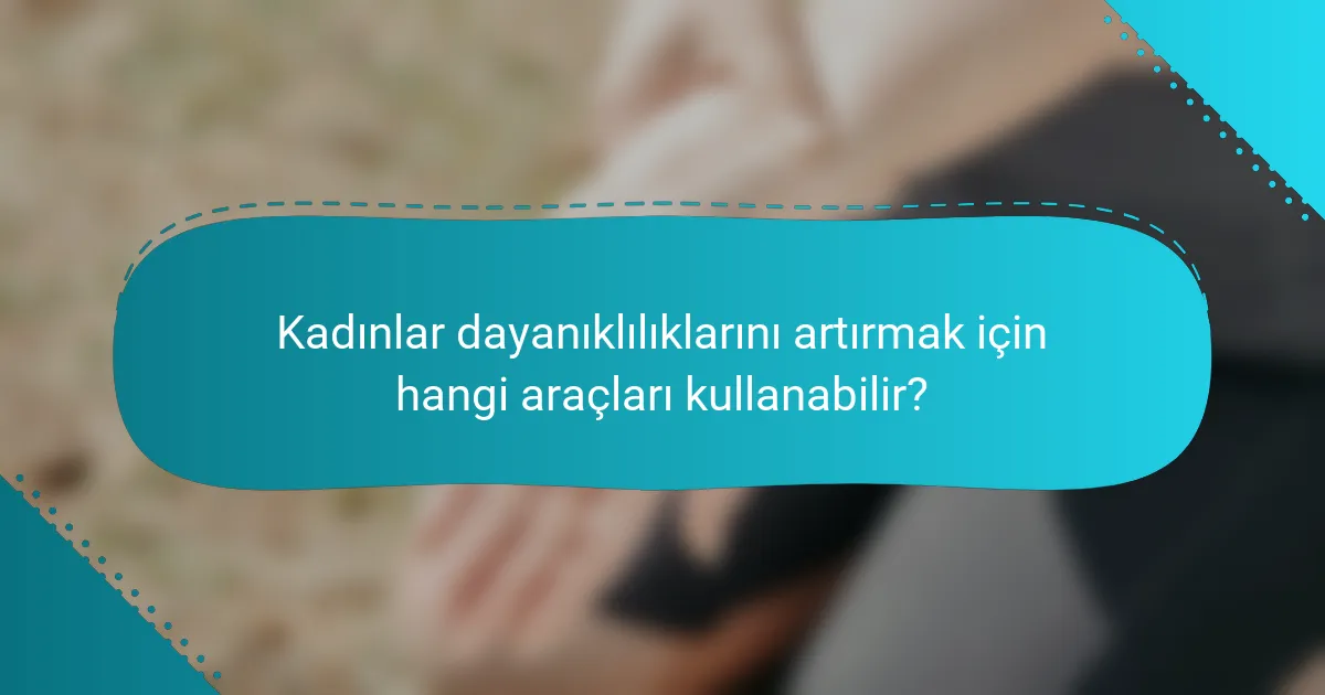 Kadınlar dayanıklılıklarını artırmak için hangi araçları kullanabilir?