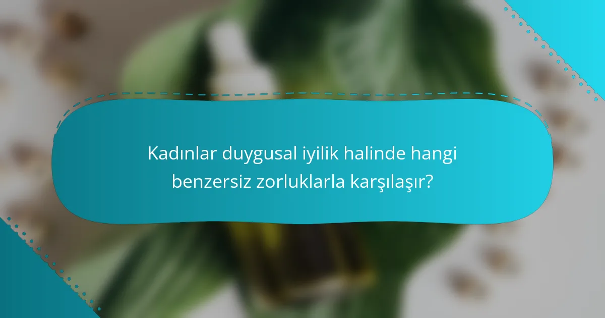 Kadınlar duygusal iyilik halinde hangi benzersiz zorluklarla karşılaşır?