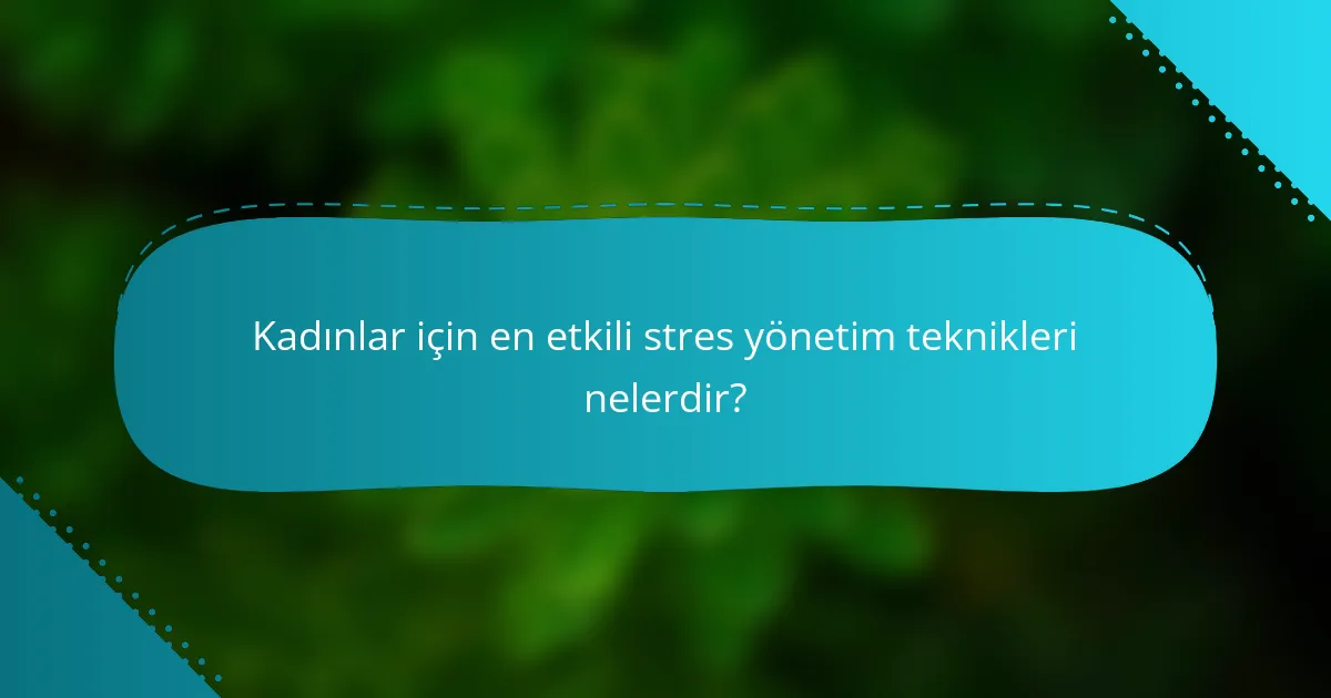 Kadınlar için en etkili stres yönetim teknikleri nelerdir?