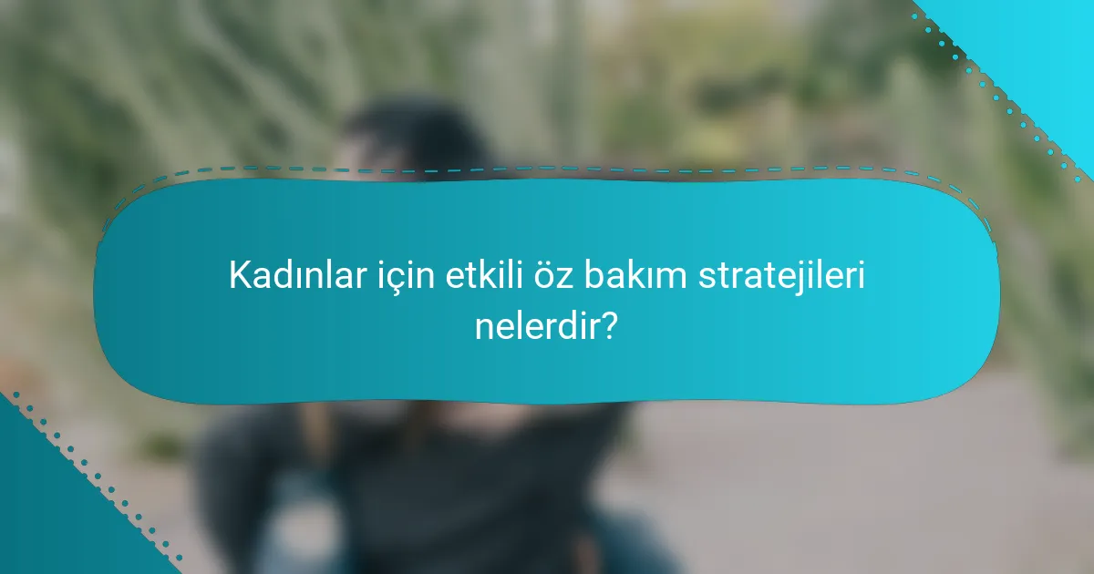 Kadınlar için etkili öz bakım stratejileri nelerdir?