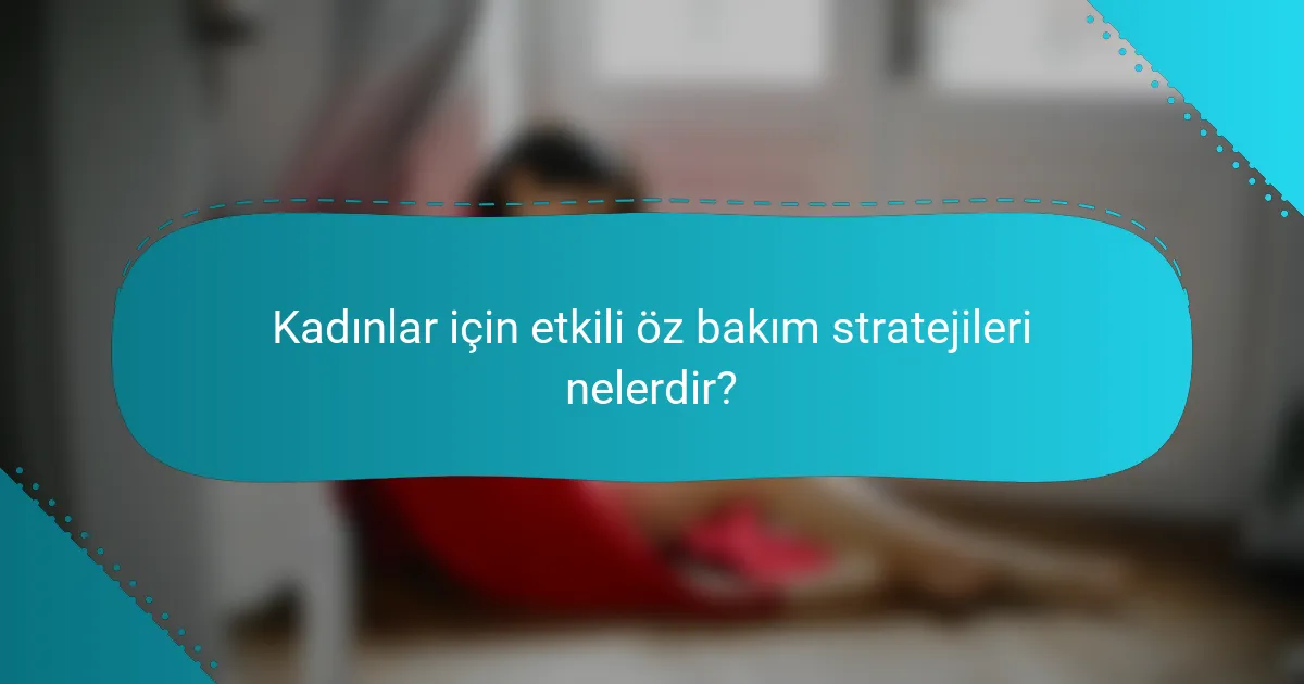 Kadınlar için etkili öz bakım stratejileri nelerdir?