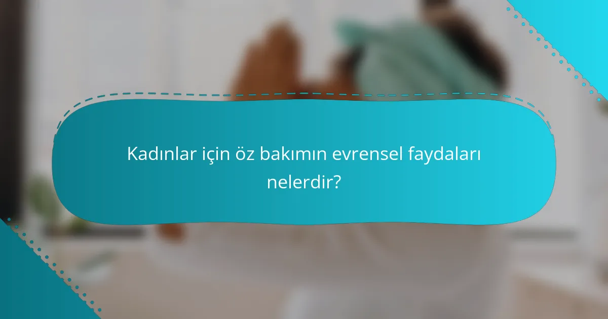 Kadınlar için öz bakımın evrensel faydaları nelerdir?